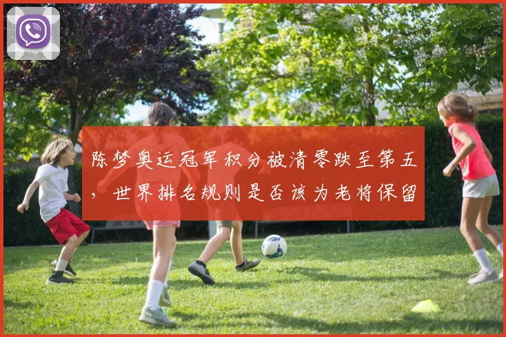 陈梦奥运冠军积分被清零跌至第五，世界排名规则是否该为老将保留权重？