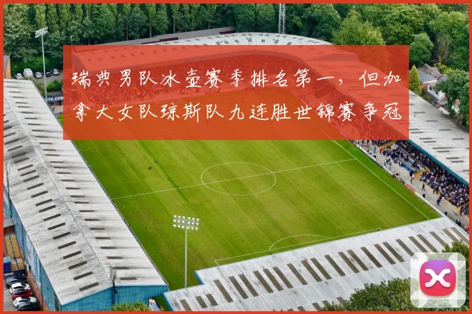 瑞典男队冰壶赛季排名第一，但加拿大女队琼斯队九连胜世锦赛争冠悬念陡增？