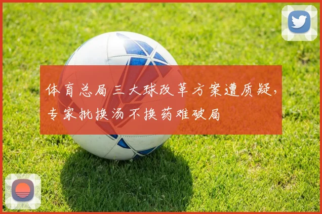 体育总局三大球改革方案遭质疑，专家批换汤不换药难破局